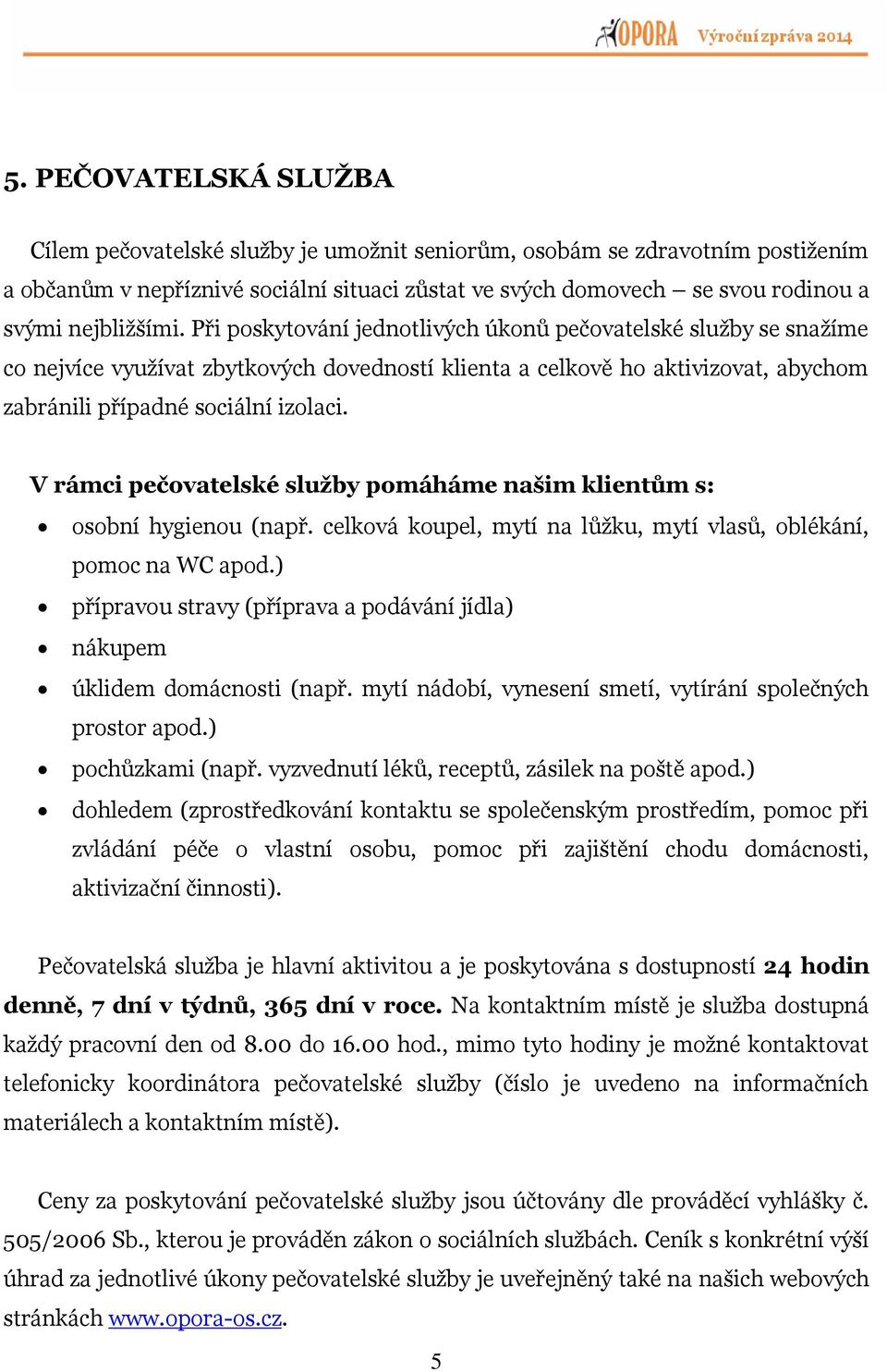 V rámci pečovatelské služby pomáháme našim klientům s: osobní hygienou (např. celková koupel, mytí na lůžku, mytí vlasů, oblékání, pomoc na WC apod.