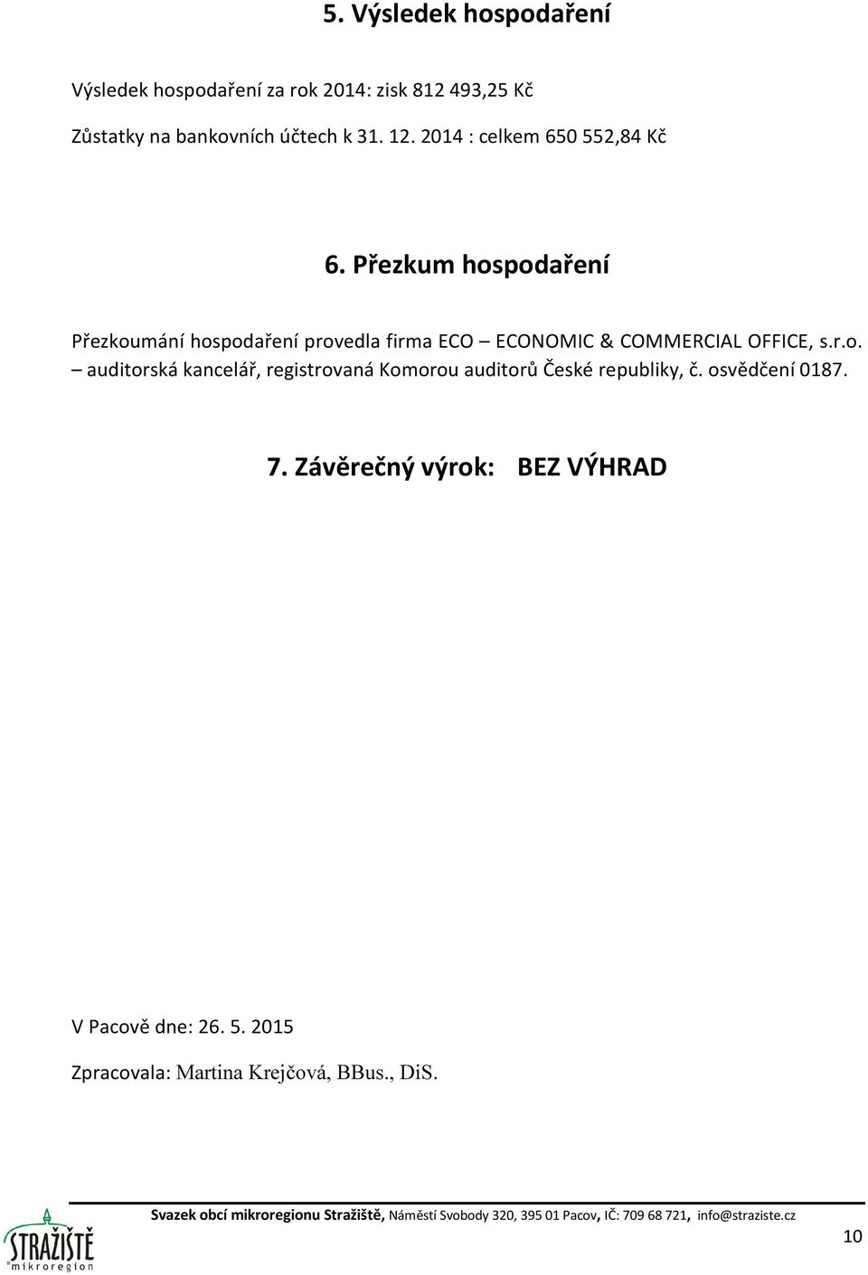 Přezkum hospodaření Přezkoumání hospodaření provedla firma ECO ECONOMIC & COMMERCIAL OFFICE, s.r.o. auditorská kancelář, registrovaná Komorou auditorů České republiky, č.