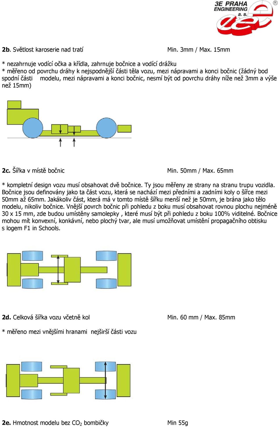 nápravami a konci bočnic, nesmí být od povrchu dráhy níže než 3mm a výše než 15mm) 2c. Šířka v místě bočnic Min. 50mm / Max. 65mm * kompletní design vozu musí obsahovat dvě bočnice.