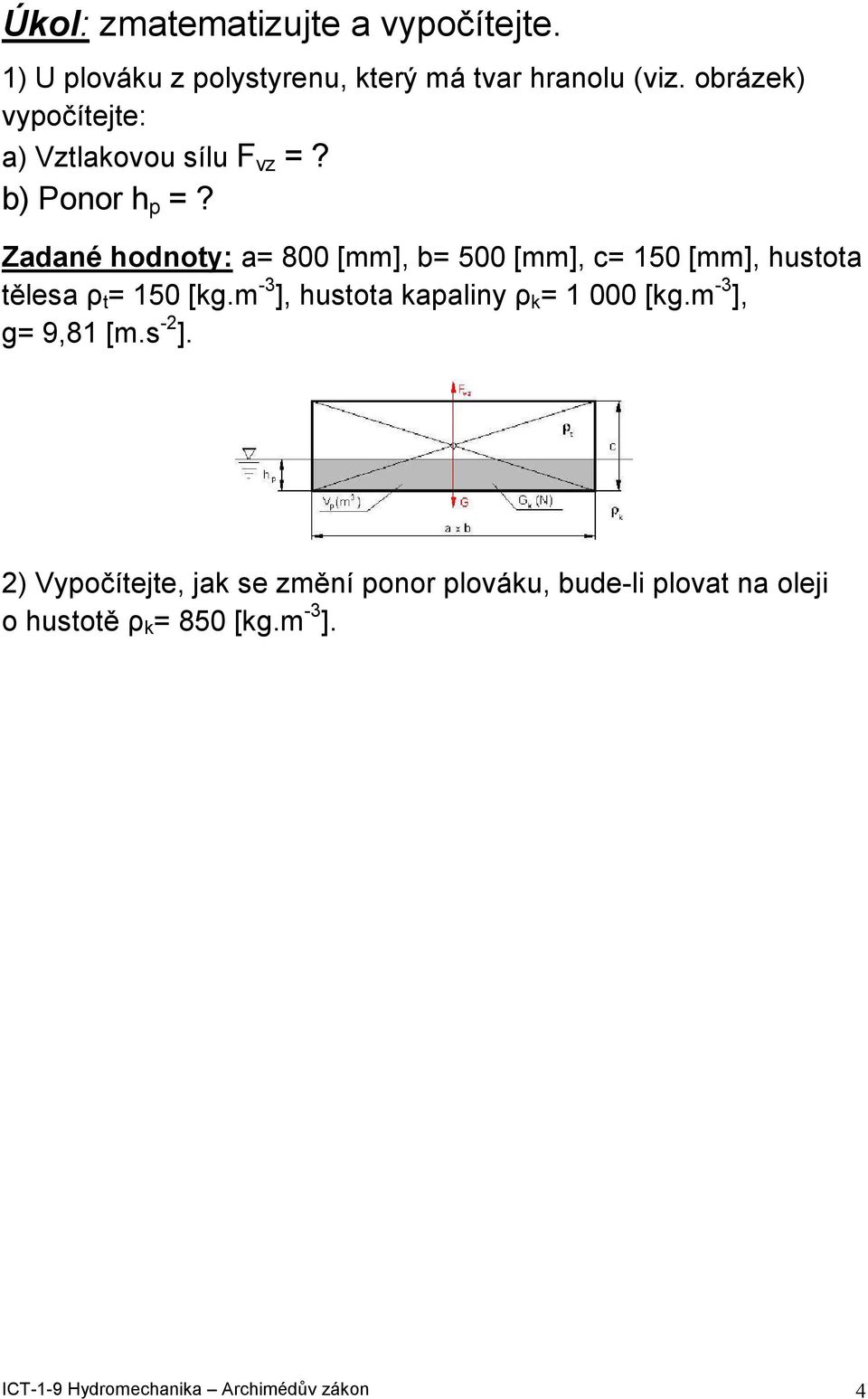 Zadané hodnoy: a 800 [mm], b 500 [mm], c 150 [mm], husoa ělesa ρ 150 [g.