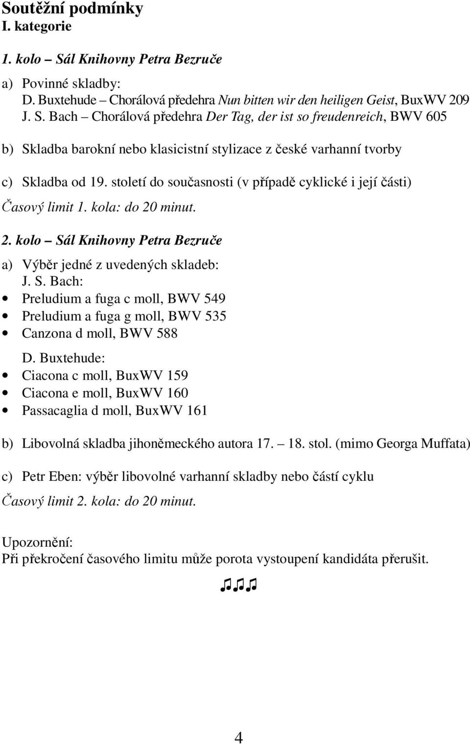 l Knihovny Petra Bezruče a) Výběr jedné z uvedených skladeb: J. S. Bach: Preludium a fuga c moll, BWV 549 Preludium a fuga g moll, BWV 535 Canzona d moll, BWV 588 D.