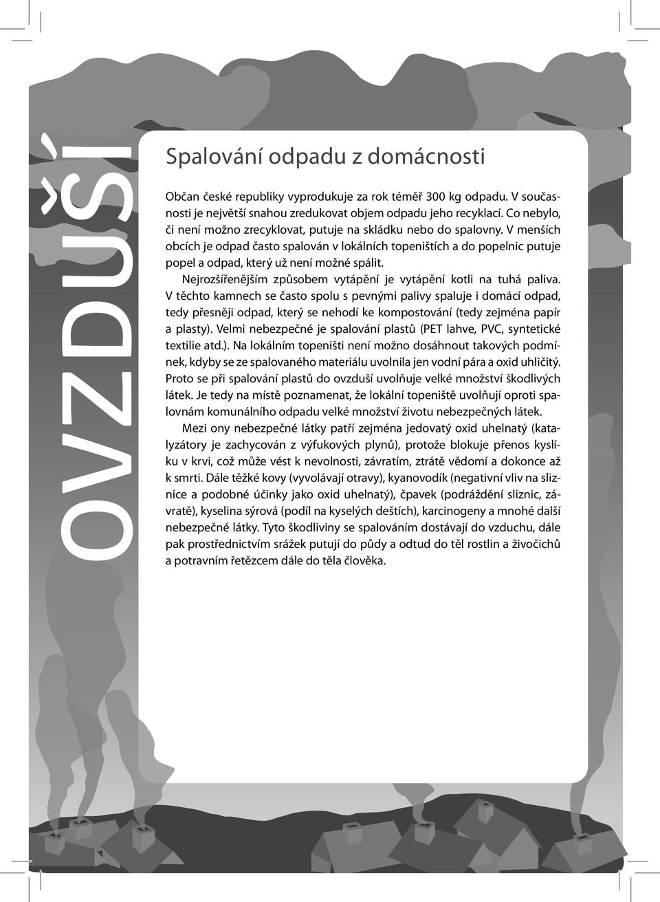 V menších obcích je odpad často spalován v lokálních topeništích a do popelnic putuje popel a odpad, který už není možné spálit. Nejrozšířenějším způsobem vytápění je vytápění kotli na tuhá paliva.