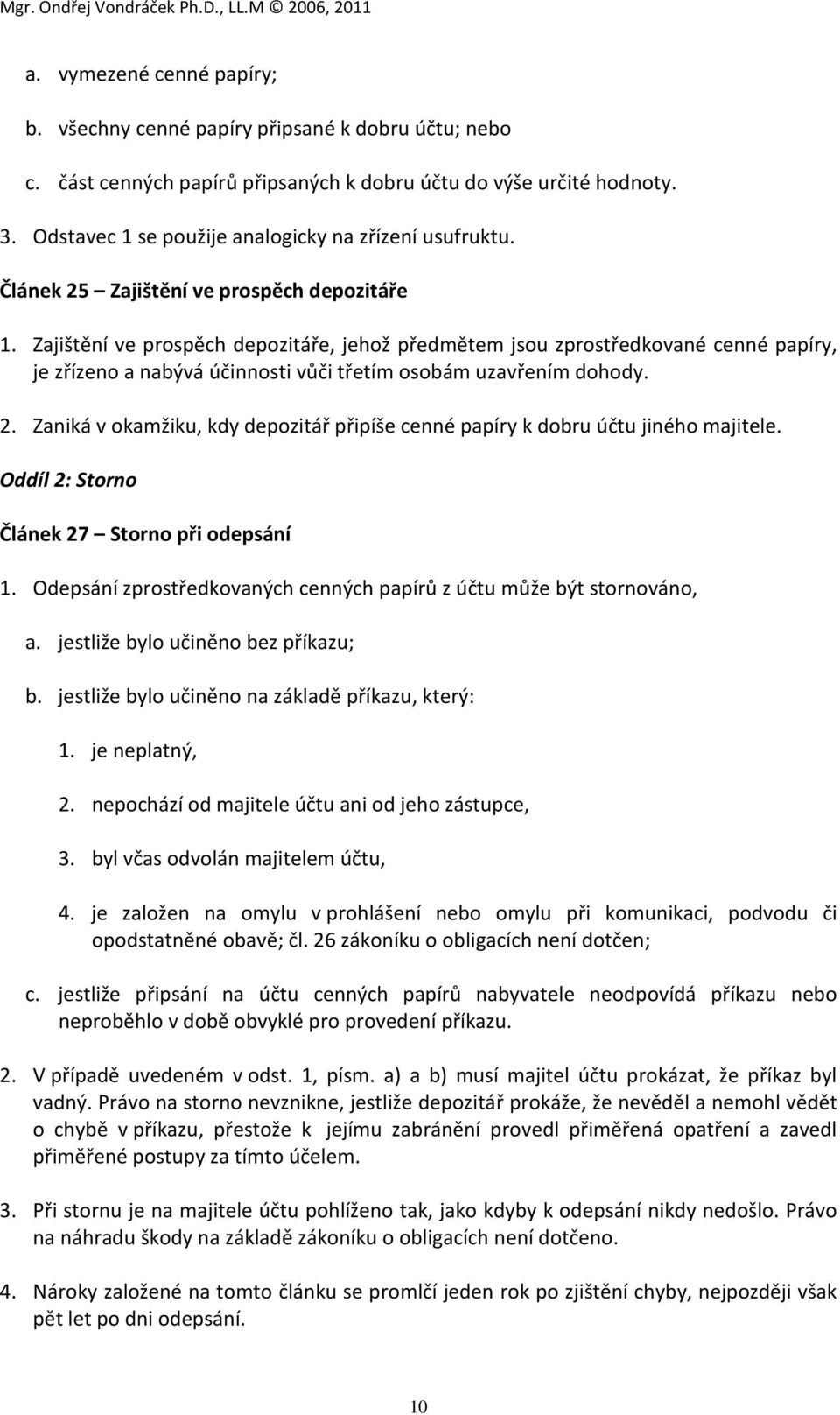 Zajištění ve prospěch depozitáře, jehož předmětem jsou zprostředkované cenné papíry, je zřízeno a nabývá účinnosti vůči třetím osobám uzavřením dohody. 2.