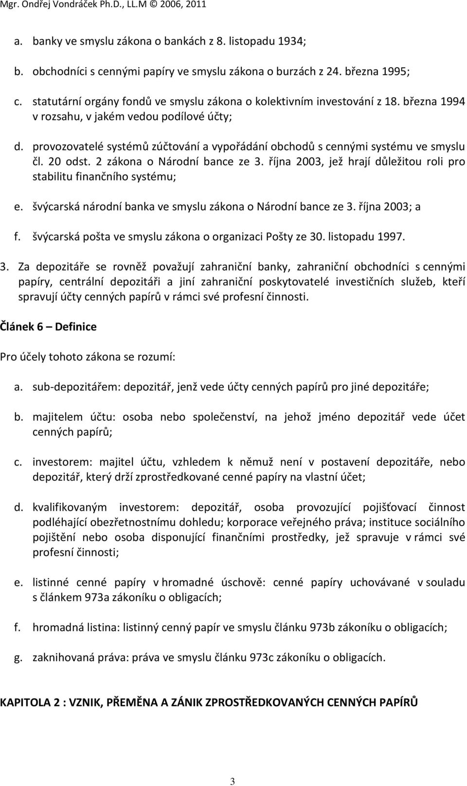 provozovatelé systémů zúčtování a vypořádání obchodů s cennými systému ve smyslu čl. 20 odst. 2 zákona o Národní bance ze 3. října 2003, jež hrají důležitou roli pro stabilitu finančního systému; e.