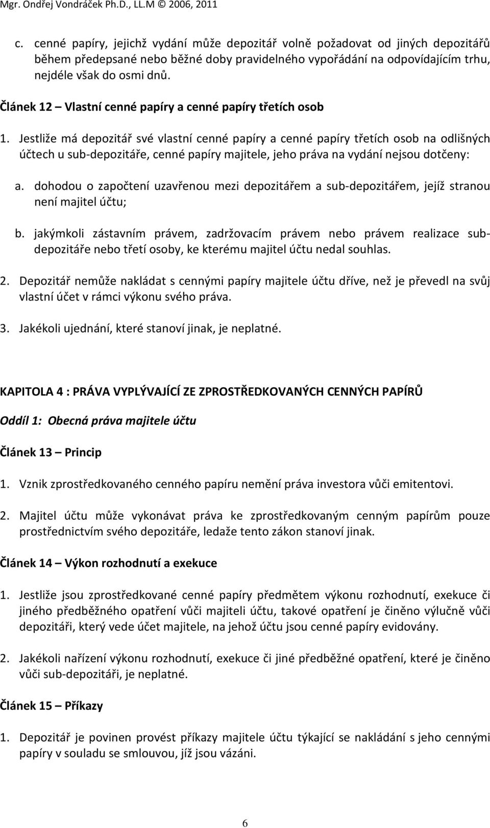 Jestliže má depozitář své vlastní cenné papíry a cenné papíry třetích osob na odlišných účtech u sub-depozitáře, cenné papíry majitele, jeho práva na vydání nejsou dotčeny: a.