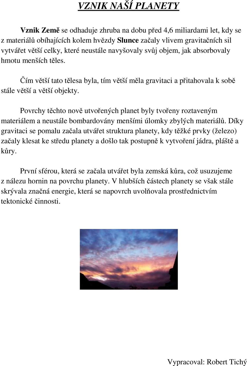 Pvrchy těcht nvě utvřených planet byly tvřeny rztaveným materiálem a neustále bmbardvány menšími úlmky zbylých materiálů.