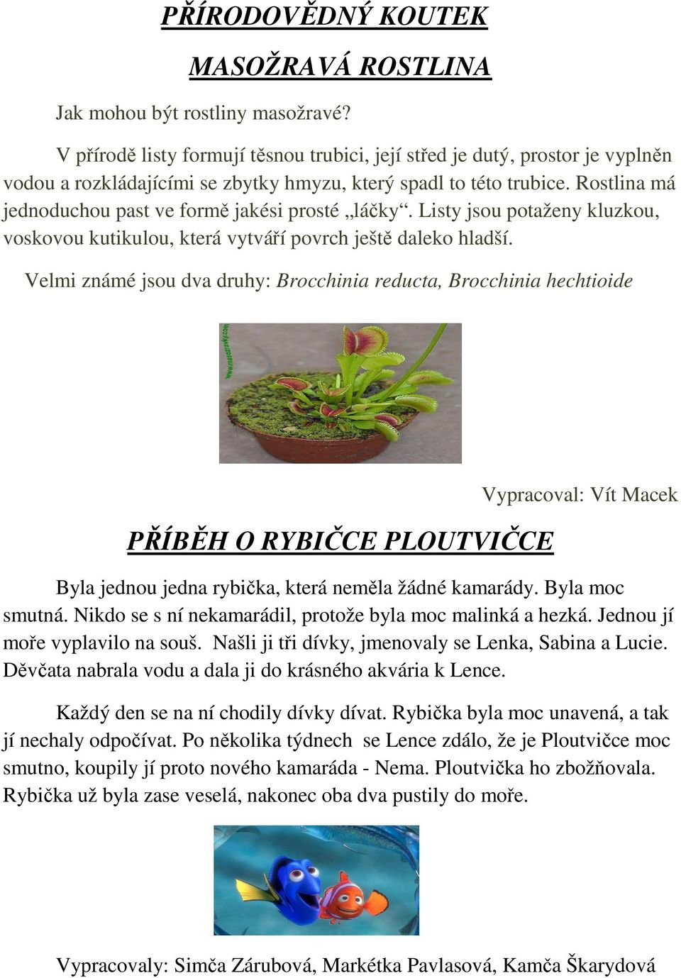 Listy jsu ptaženy kluzku, vskvu kutikulu, která vytváří pvrch ještě dalek hladší.