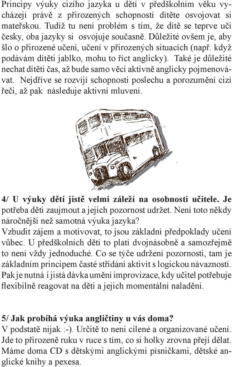 když podávám dítěti jablko, mohu to říct anglicky). Také je důležité nechat dítěti čas, až bude samo věci aktivně anglicky pojmenovávat.