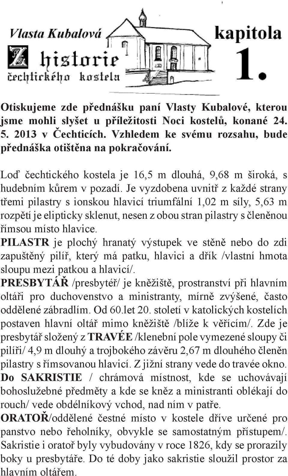 Je vyzdobena uvnitř z každé strany třemi pilastry s ionskou hlavicí triumfální 1,02 m síly, 5,63 m rozpětí je elipticky sklenut, nesen z obou stran pilastry s členěnou římsou místo hlavice.