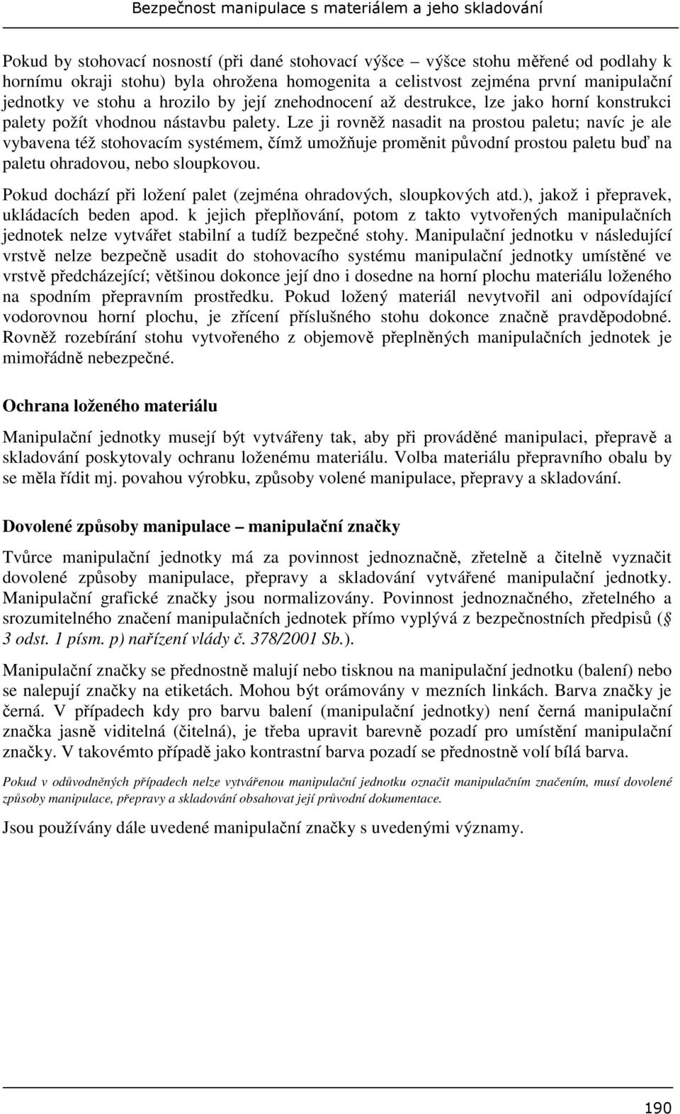 Lze ji rovnž nasadit na prostou paletu; navíc je ale vybavena též stohovacím systémem, ímž umožuje promnit pvodní prostou paletu bu na paletu ohradovou, nebo sloupkovou.