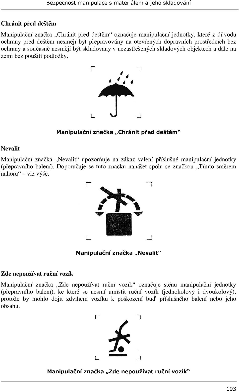 Nevalit Manipulaní znaka Nevalit upozoruje na zákaz valení píslušné manipulaní jednotky (pepravního balení). Doporuuje se tuto znaku nanášet spolu se znakou Tímto smrem nahoru viz výše.