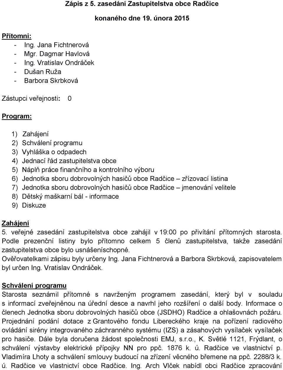 února 2015 1) Zahájení 2) Schválení programu 3) Vyhláška o odpadech 4) Jednací řád zastupitelstva obce 5) Náplň práce finančního a kontrolního výboru 6) Jednotka sboru dobrovolných hasičů obce