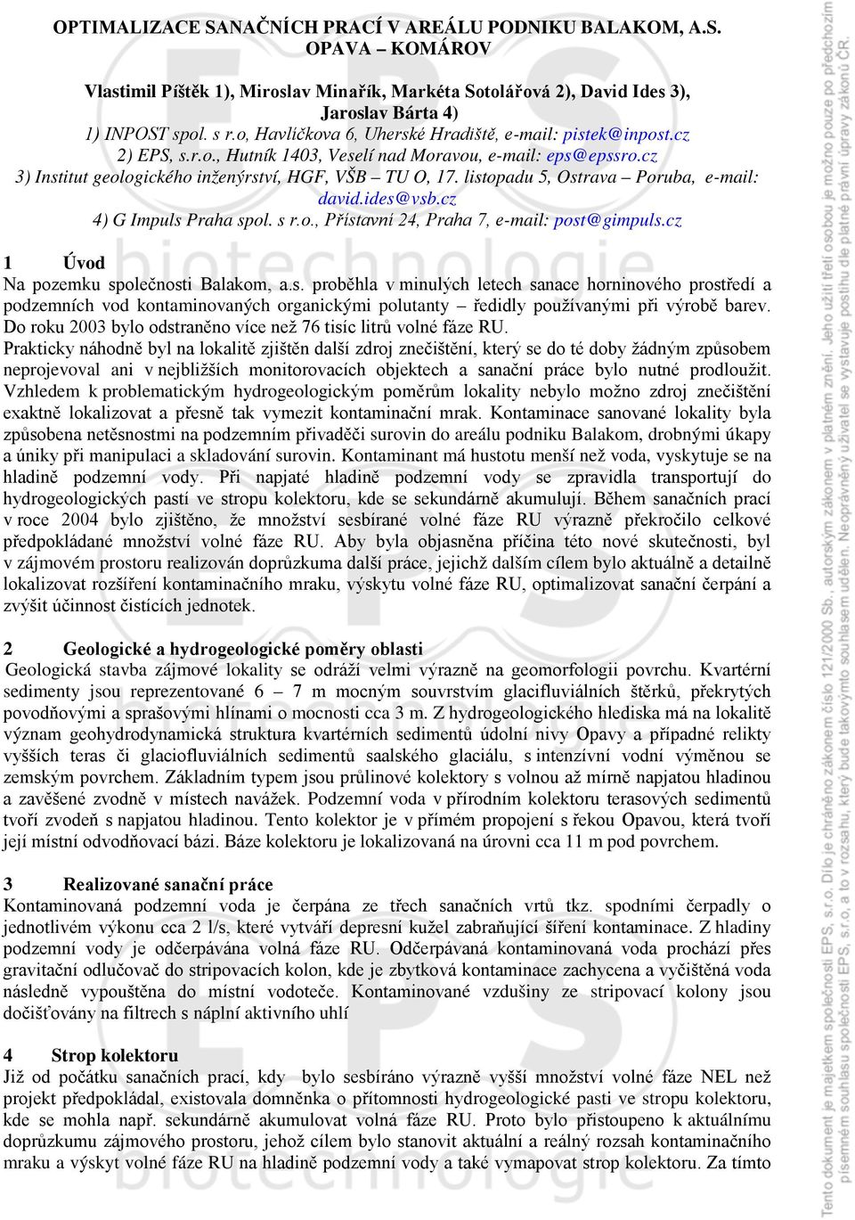 listopadu 5, Ostrava Poruba, e-mail: david.ides@vsb.cz 4) G Impuls Praha spol. s r.o., Přístavní 24, Praha 7, e-mail: post@gimpuls.cz 1 Úvod Na pozemku společnosti Balakom, a.s. proběhla v minulých letech sanace horninového prostředí a podzemních vod kontaminovaných organickými polutanty ředidly používanými při výrobě barev.