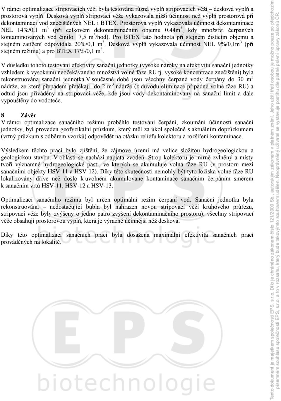 Prostorová výplň vykazovala účinnost dekontaminace NEL 14%/,1 m 3 (při celkovém dekontaminačním objemu,44m 3, kdy množství čerpaných kontaminovaných vod činilo 7,5 m 3 /hod).