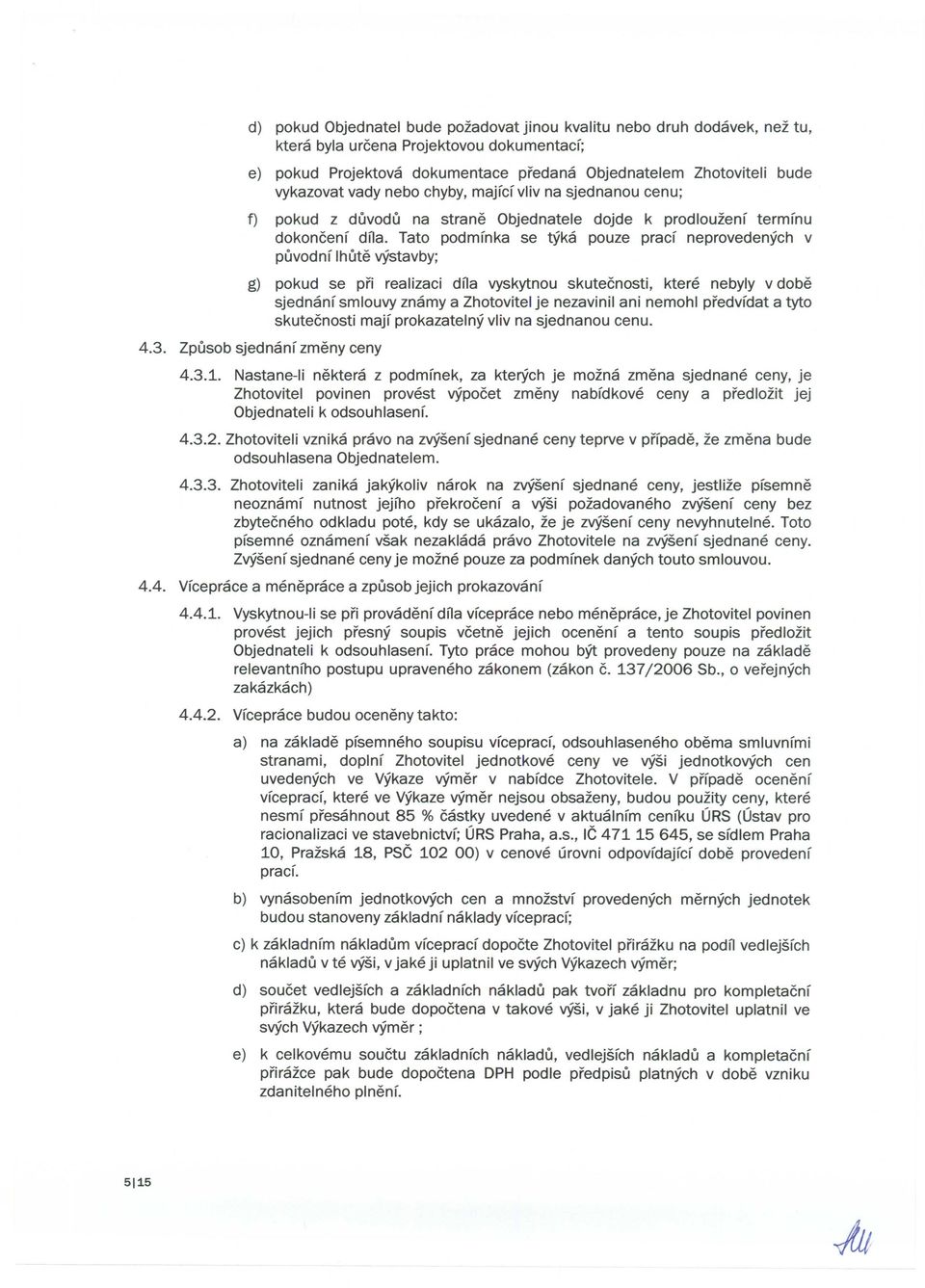 Tato podmfnka se tyka pouze pracf neprovedenych v puvodnf Ihute vystavby; g) pokud se pri realizaci dna vyskytnou skutecnosti, kten nebyly v dom sjednanf smlouvy znamy a Zhotovitel je nezavinil ani