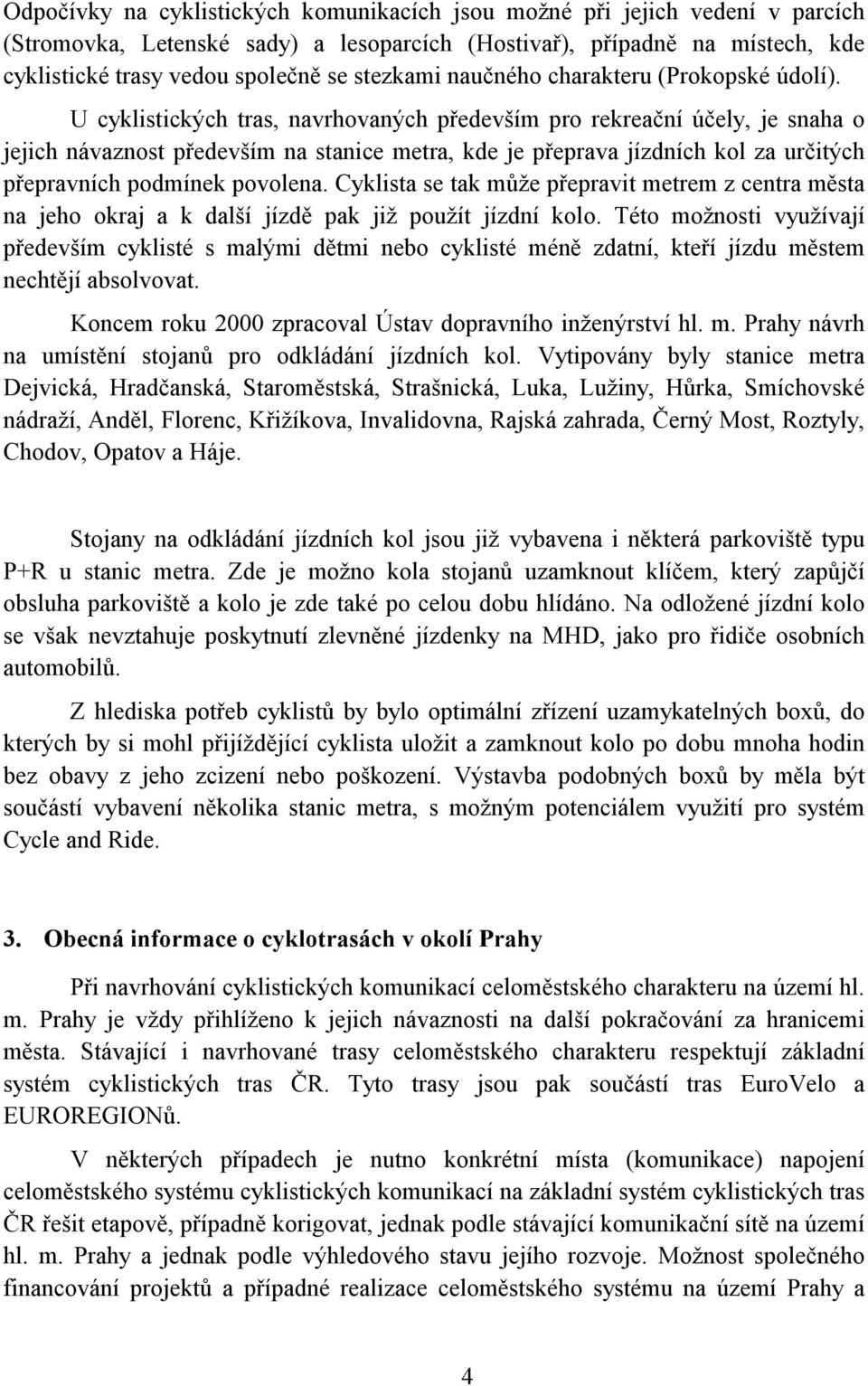 U cyklistických tras, navrhovaných především pro rekreační účely, je snaha o jejich návaznost především na stanice metra, kde je přeprava jízdních kol za určitých přepravních podmínek povolena.