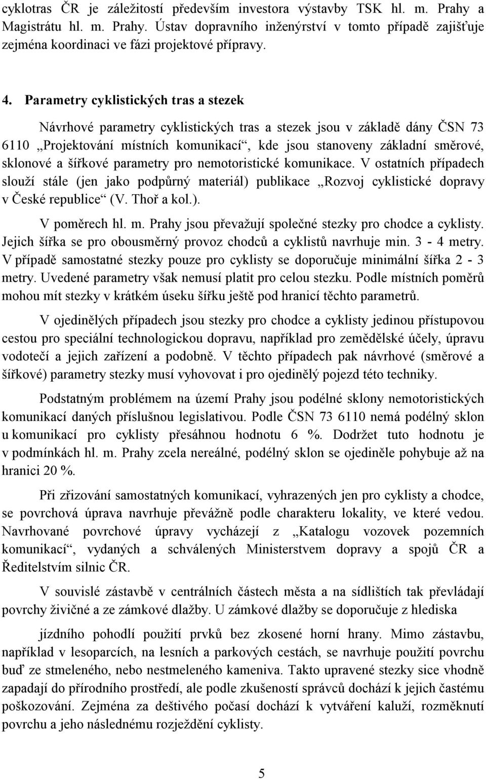 a šířkové parametry pro nemotoristické komunikace. V ostatních případech slouží stále (jen jako podpůrný materiál) publikace Rozvoj cyklistické dopravy v České republice (V. Thoř a kol.). V poměrech hl.