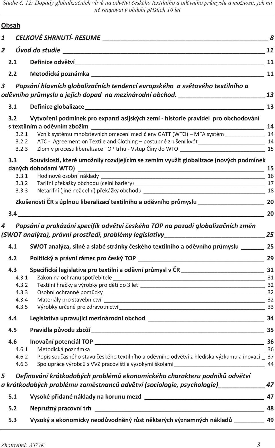 2 Vytvoření podmínek pro expanzi asijských zemí - historie pravidel pro obchodování s textilním a oděvním zbožím 14 3.2.1 Vznik systému množstevních omezení mezi členy GATT (WTO) MFA systém 14 3.2.2 ATC - Agreement on Textile and Clothing postupné zrušení kvót 14 3.