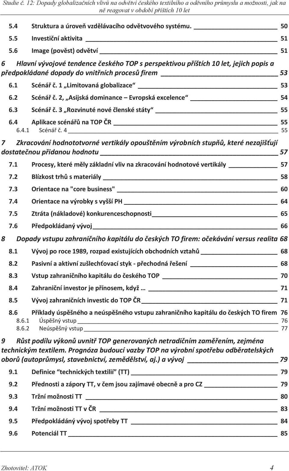 1 Limitovaná globalizace 53 6.2 Scénář č. 2, Asijská dominance Evropská excelence 54 6.3 Scénář č. 3 Rozvinuté nové členské státy 55 6.4 Aplikace scénářů na TOP ČR 55 6.4.1 Scénář č.