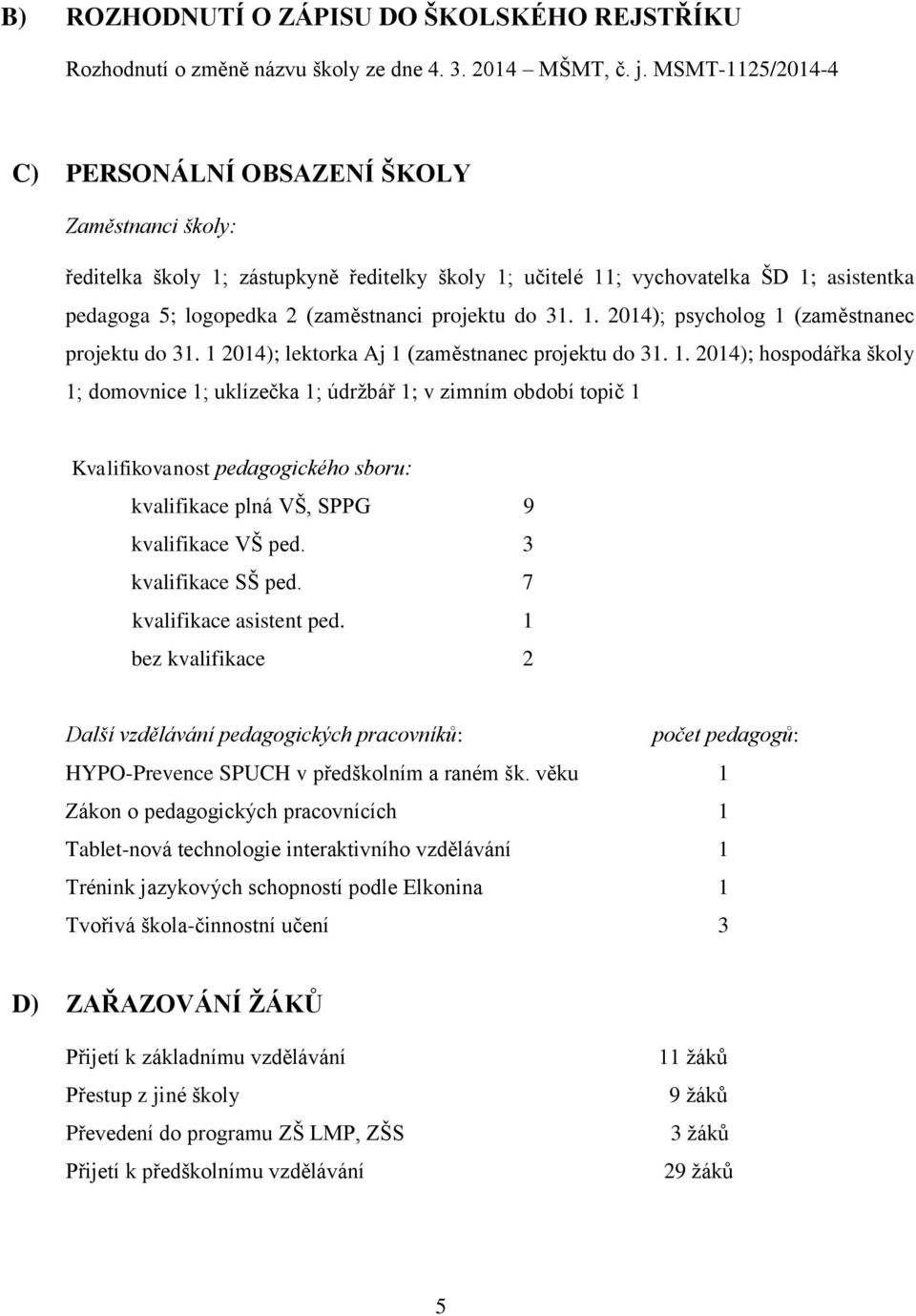 projektu do 31. 1. 2014); psycholog 1 (zaměstnanec projektu do 31. 1 2014); lektorka Aj 1 (zaměstnanec projektu do 31. 1. 2014); hospodářka školy 1; domovnice 1; uklízečka 1; údržbář 1; v zimním období topič 1 Kvalifikovanost pedagogického sboru: kvalifikace plná VŠ, SPPG 9 kvalifikace VŠ ped.