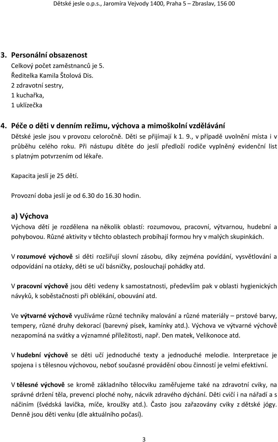 Při nástupu dítěte do jeslí předloží rodiče vyplněný evidenční list s platným potvrzením od lékaře. Kapacita jeslí je 25 dětí. Provozní doba jeslí je od 6.30 do 16.30 hodin.