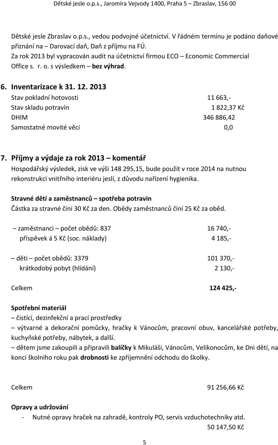 2013 Stav pokladní hotovosti 11 663, Stav skladu potravin 1 822,37 Kč DHIM 346 886,42 Samostatné movité věci 0,0 7.