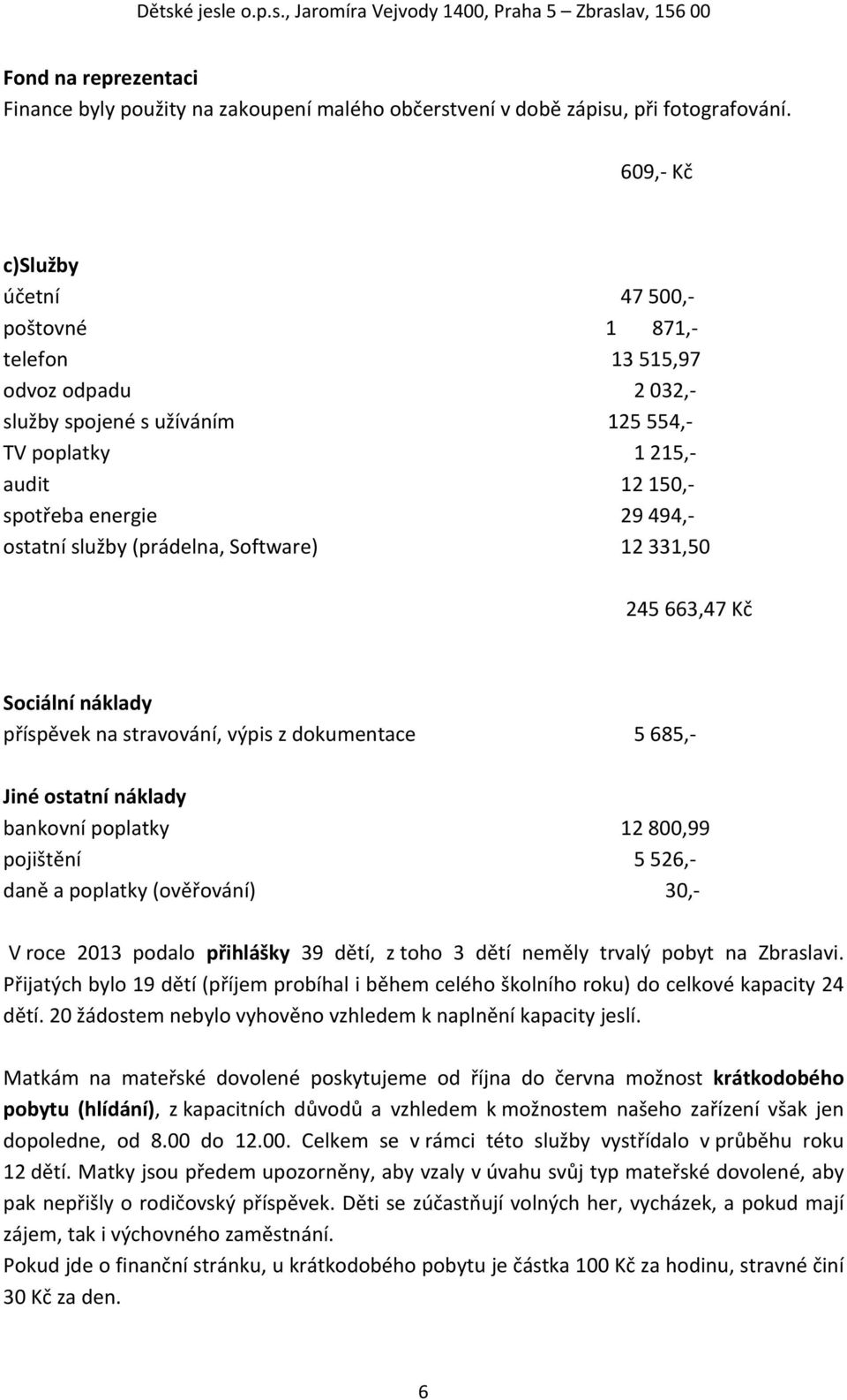 (prádelna, Software) 12 331,50 245 663,47 Kč Sociální náklady příspěvek na stravování, výpis z dokumentace 5 685, Jiné ostatní náklady bankovní poplatky 12 800,99 pojištění 5 526, daně a poplatky