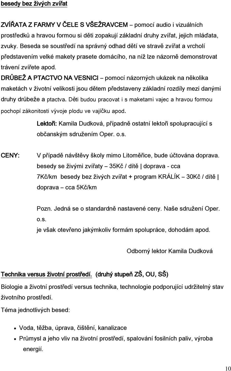 DRŮBEŽ A PTACTVO NA VESNICI pomocí názorných ukázek na několika maketách v životní velikosti jsou dětem představeny základní rozdíly mezi danými druhy drůbeže a ptactva.