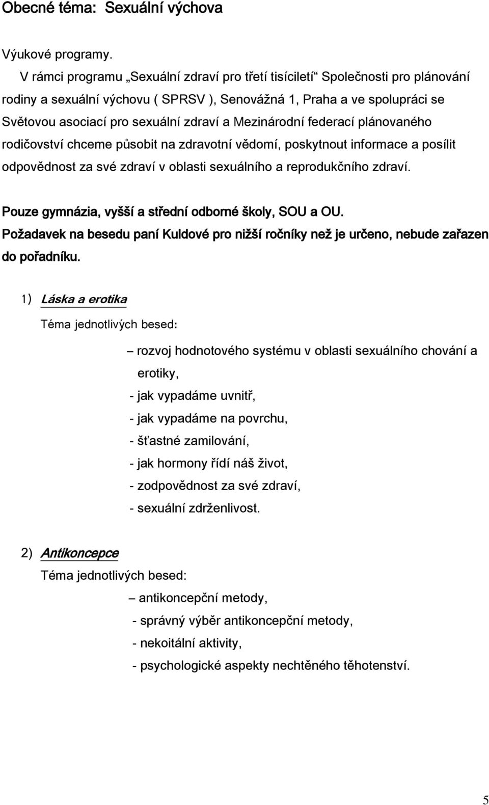 Mezinárodní federací plánovaného rodičovství chceme působit na zdravotní vědomí, poskytnout informace a posílit odpovědnost za své zdraví v oblasti sexuálního a reprodukčního zdraví.