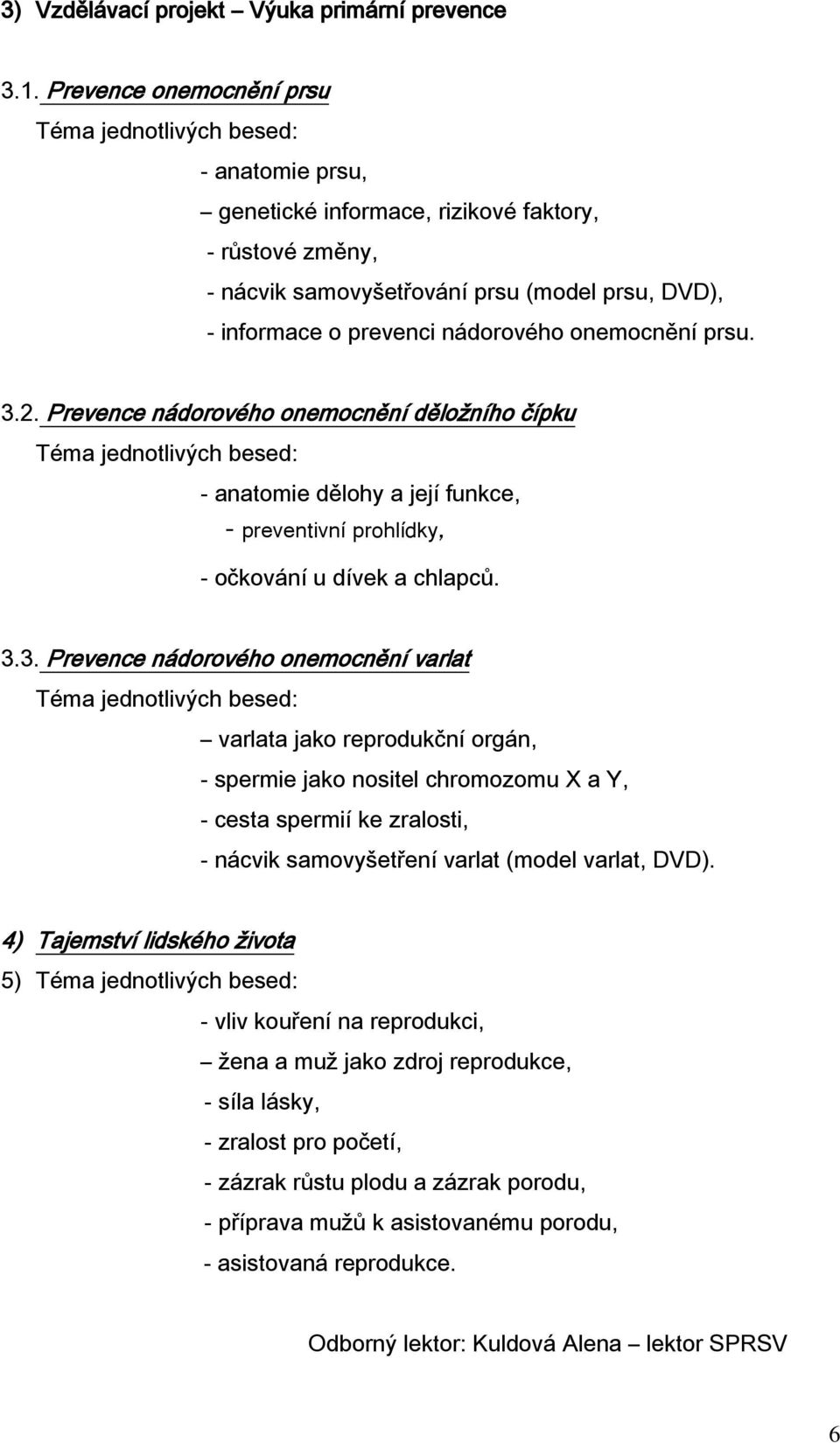 2. Prevence nádorového onemocnění děložního čípku - anatomie dělohy a její funkce, - preventivní prohlídky, - očkování u dívek a chlapců. 3.