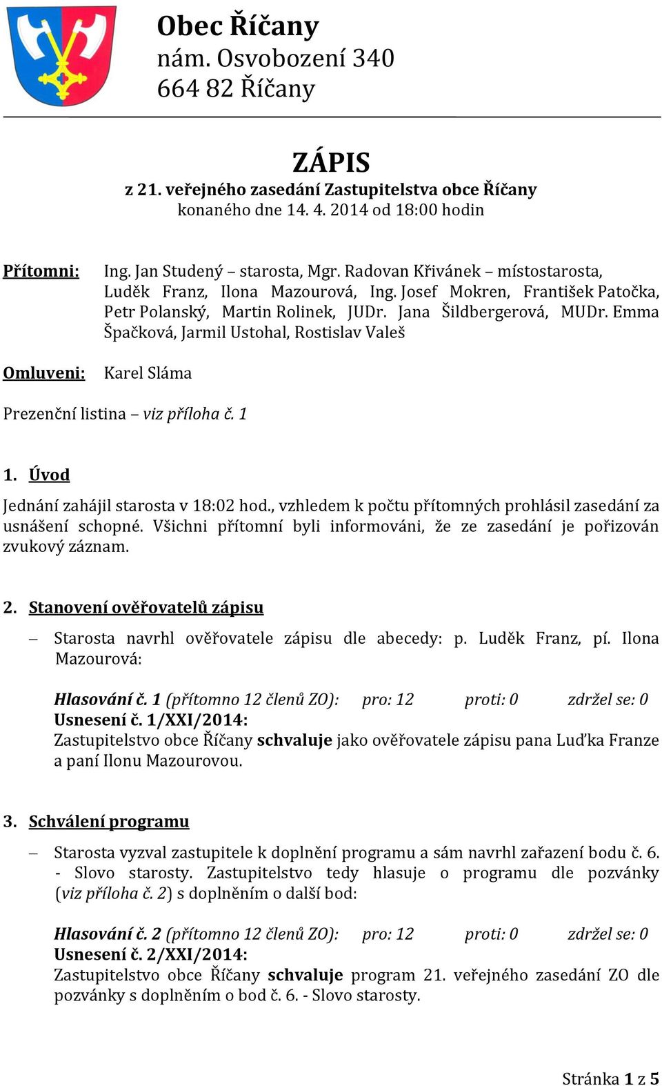 Emma Špačková, Jarmil Ustohal, Rostislav Valeš Karel Sláma Prezenční listina viz příloha č. 1 1. Úvod Jednání zahájil starosta v 18:02 hod.