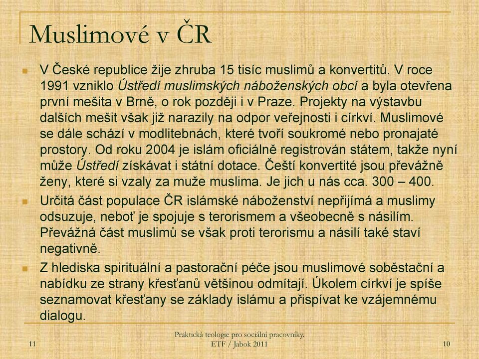 Od roku 2004 je islám oficiálně registrován státem, takže nyní může Ústředí získávat i státní dotace. Čeští konvertité jsou převážně ženy, které si vzaly za muže muslima. Je jich u nás cca. 300 400.