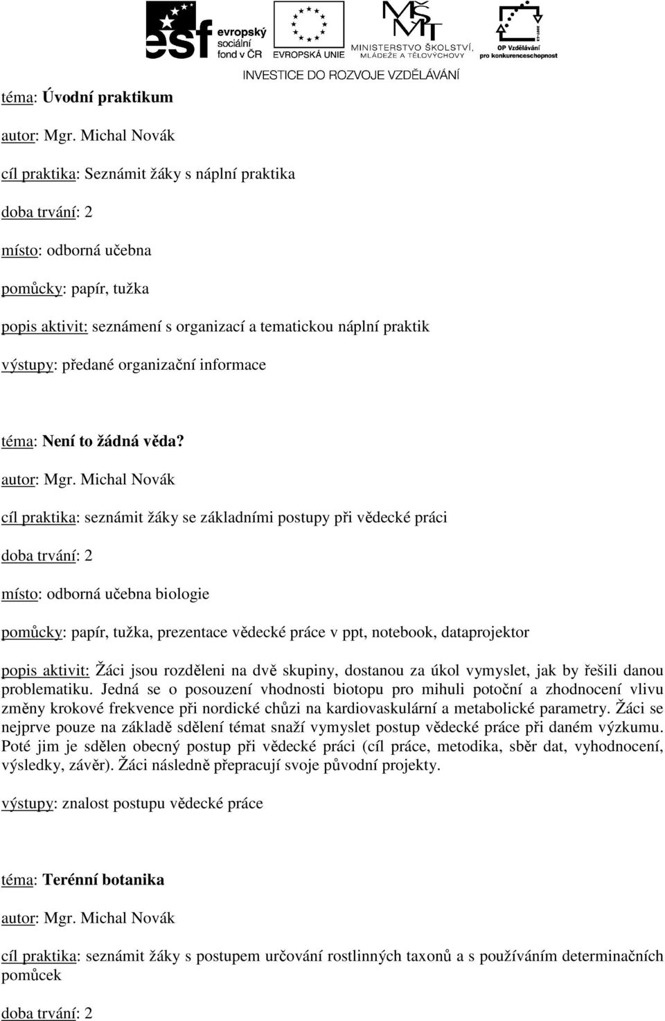 cíl praktika: seznámit žáky se základními postupy při vědecké práci pomůcky: papír, tužka, prezentace vědecké práce v ppt, notebook, dataprojektor popis aktivit: Žáci jsou rozděleni na dvě skupiny,