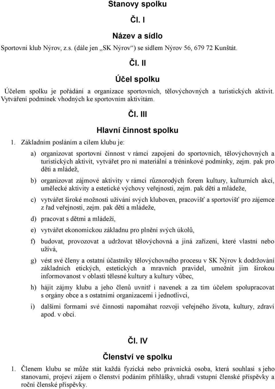 III Hlavní činnost spolku a) organizovat sportovní činnost v rámci zapojení do sportovních, tělovýchovných a turistických aktivit, vytvářet pro ni materiální a tréninkové podmínky, zejm.