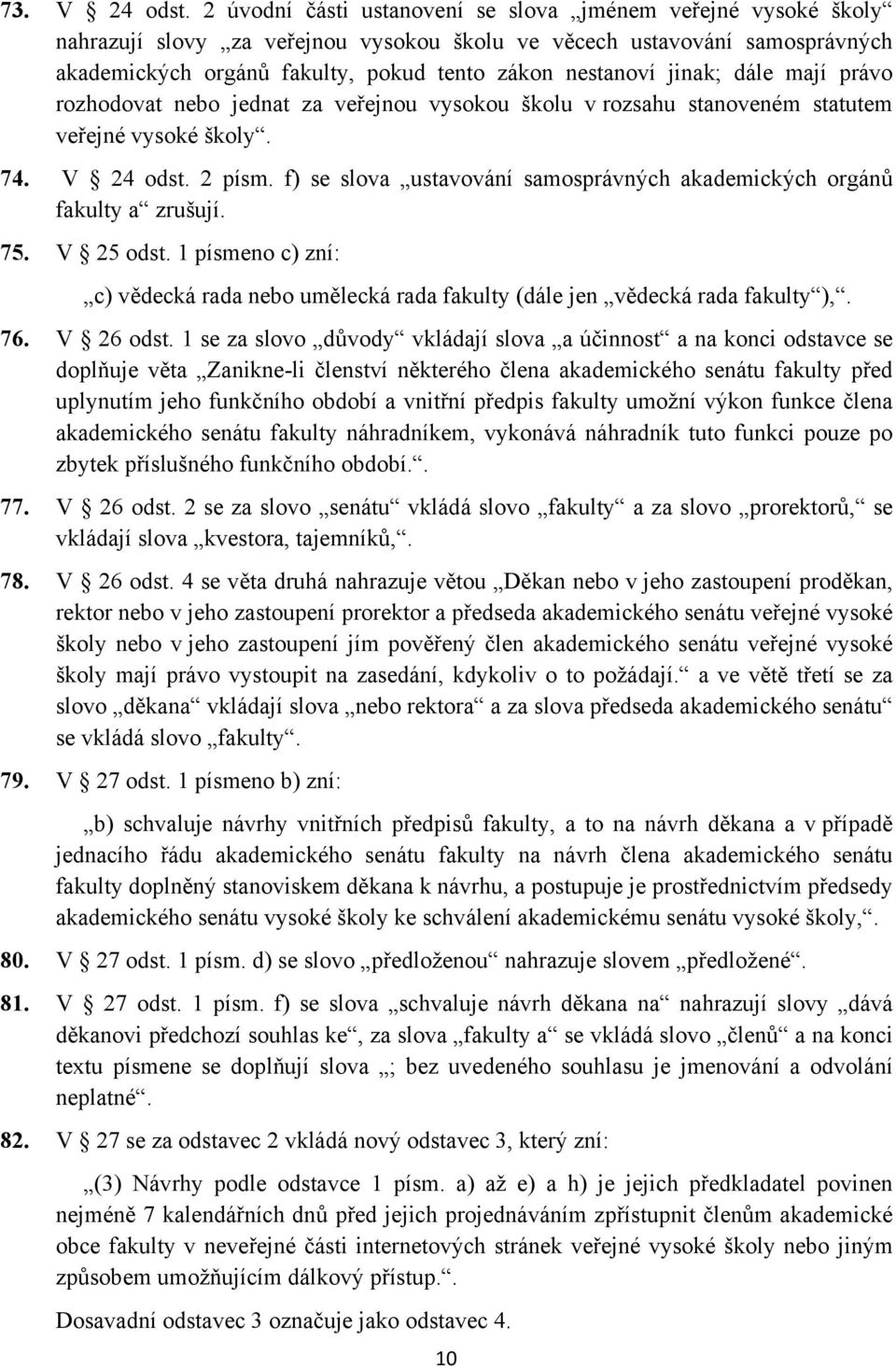 jinak; dále mají právo rozhodovat nebo jednat za veřejnou vysokou školu v rozsahu stanoveném statutem veřejné vysoké školy. 74. V 24 odst. 2 písm.