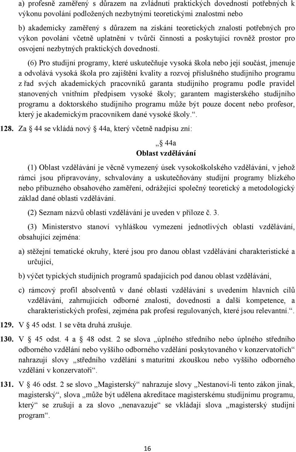 (6) Pro studijní programy, které uskutečňuje vysoká škola nebo její součást, jmenuje a odvolává vysoká škola pro zajištění kvality a rozvoj příslušného studijního programu z řad svých akademických