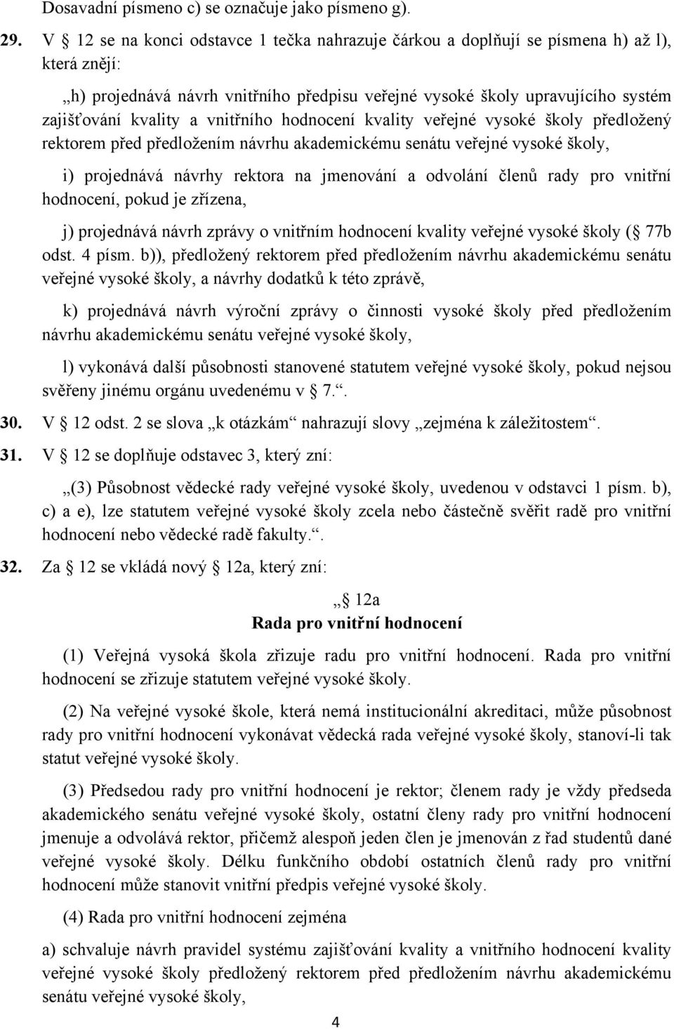 vnitřního hodnocení kvality veřejné vysoké školy předložený rektorem před předložením návrhu akademickému senátu veřejné vysoké školy, i) projednává návrhy rektora na jmenování a odvolání členů rady