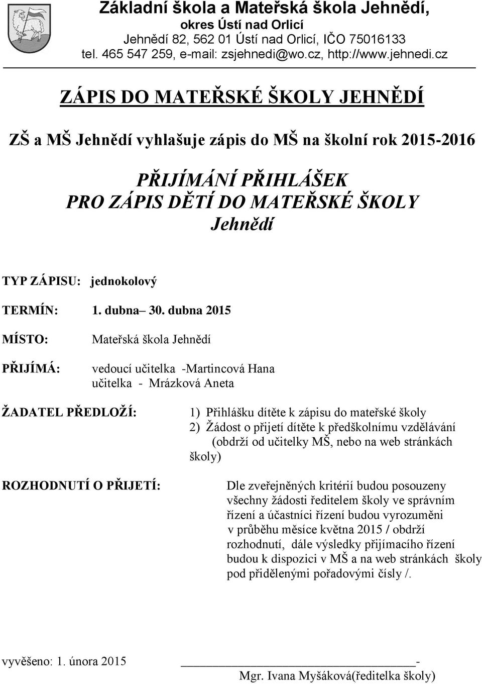 Žádost o přijetí dítěte k předškolnímu vzdělávání (obdrží od učitelky MŠ, nebo na web stránkách školy) Dle zveřejněných kritérií budou posouzeny všechny žádosti ředitelem školy ve správním řízení a