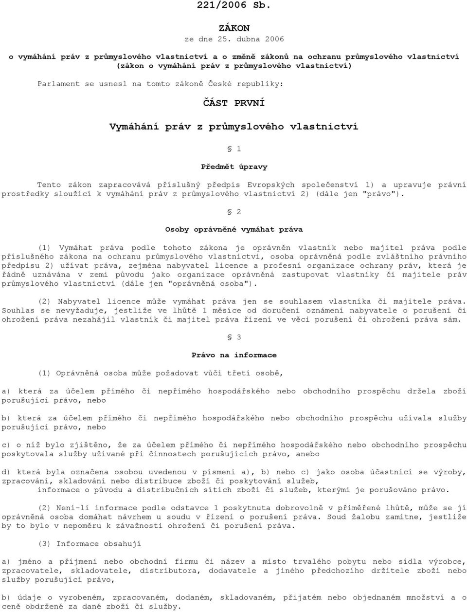 republiky: ČÁST PRVNÍ Vymáhání práv z průmyslového vlastnictví 1 Předmět úpravy Tento zákon zapracovává příslušný předpis Evropských společenství 1) a upravuje právní prostředky sloužící k vymáhání