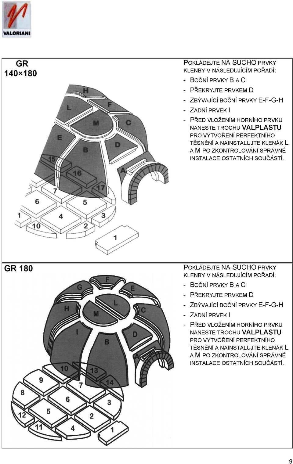 GR 180 POKLÁDEJTE NA SUCHO PRVKY KLENBY V NÁSLEDUJÍCÍM POŘADÍ: - BOČNÍ PRVKY B A C - PŘEKRYJTE PRVKEM D - ZBÝVAJÍCÍ BOČNÍ PRVKY E-F-G-H - ZADNÍ PRVEK I - PŘED  9