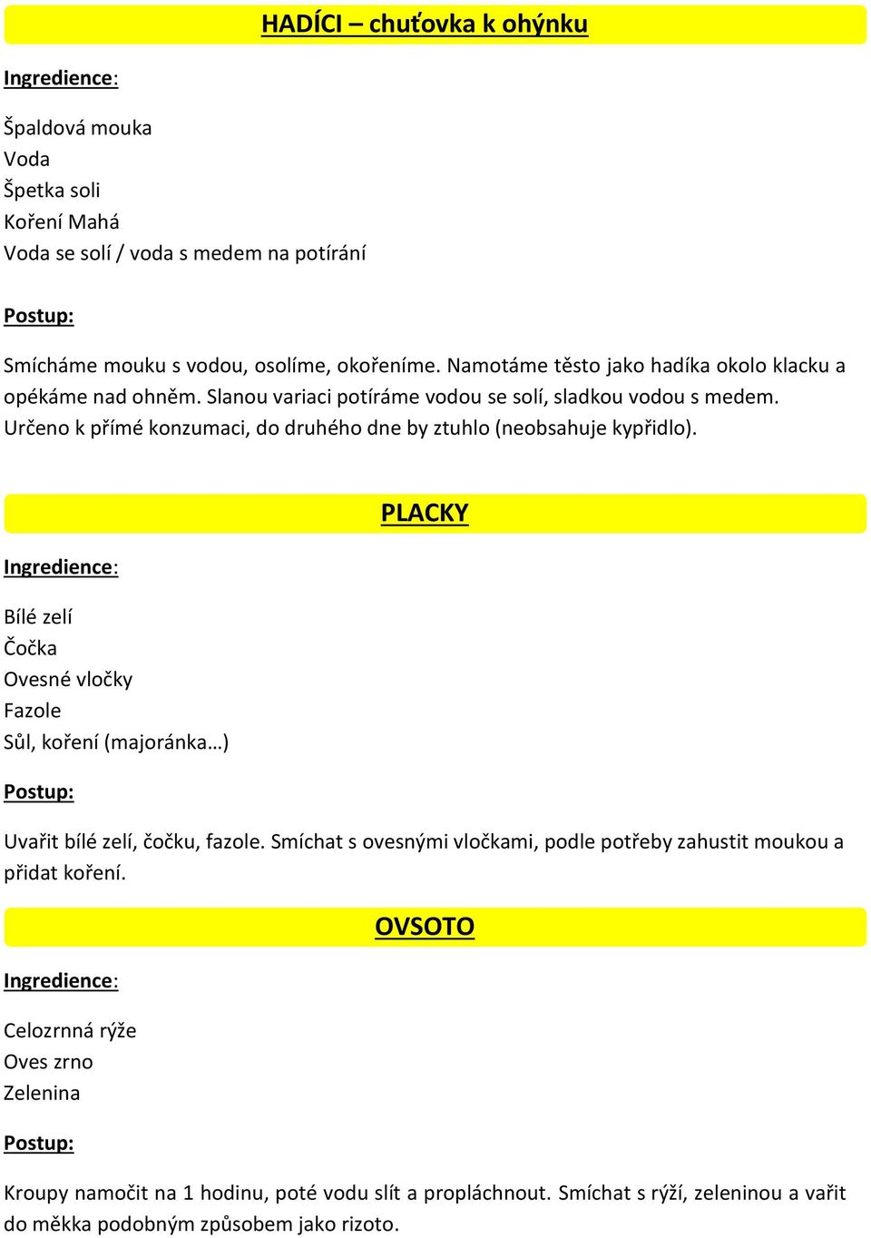 Určeno k přímé konzumaci, do druhého dne by ztuhlo (neobsahuje kypřidlo). Bílé zelí Čočka Ovesné vločky Fazole Sůl, koření (majoránka ) PLACKY Uvařit bílé zelí, čočku, fazole.