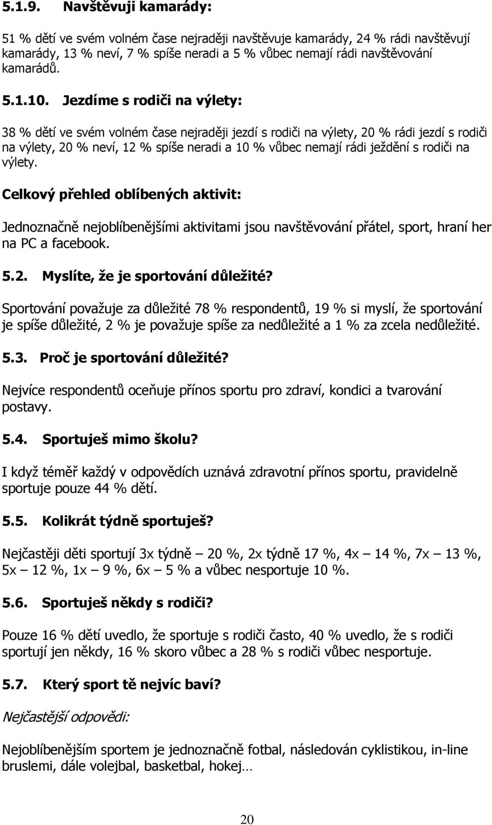 rodiči na výlety. Celkový přehled oblíbených aktivit: Jednoznačně nejoblíbenějšími aktivitami jsou navštěvování přátel, sport, hraní her na PC a facebook. 5.2. Myslíte, že je sportování důležité?