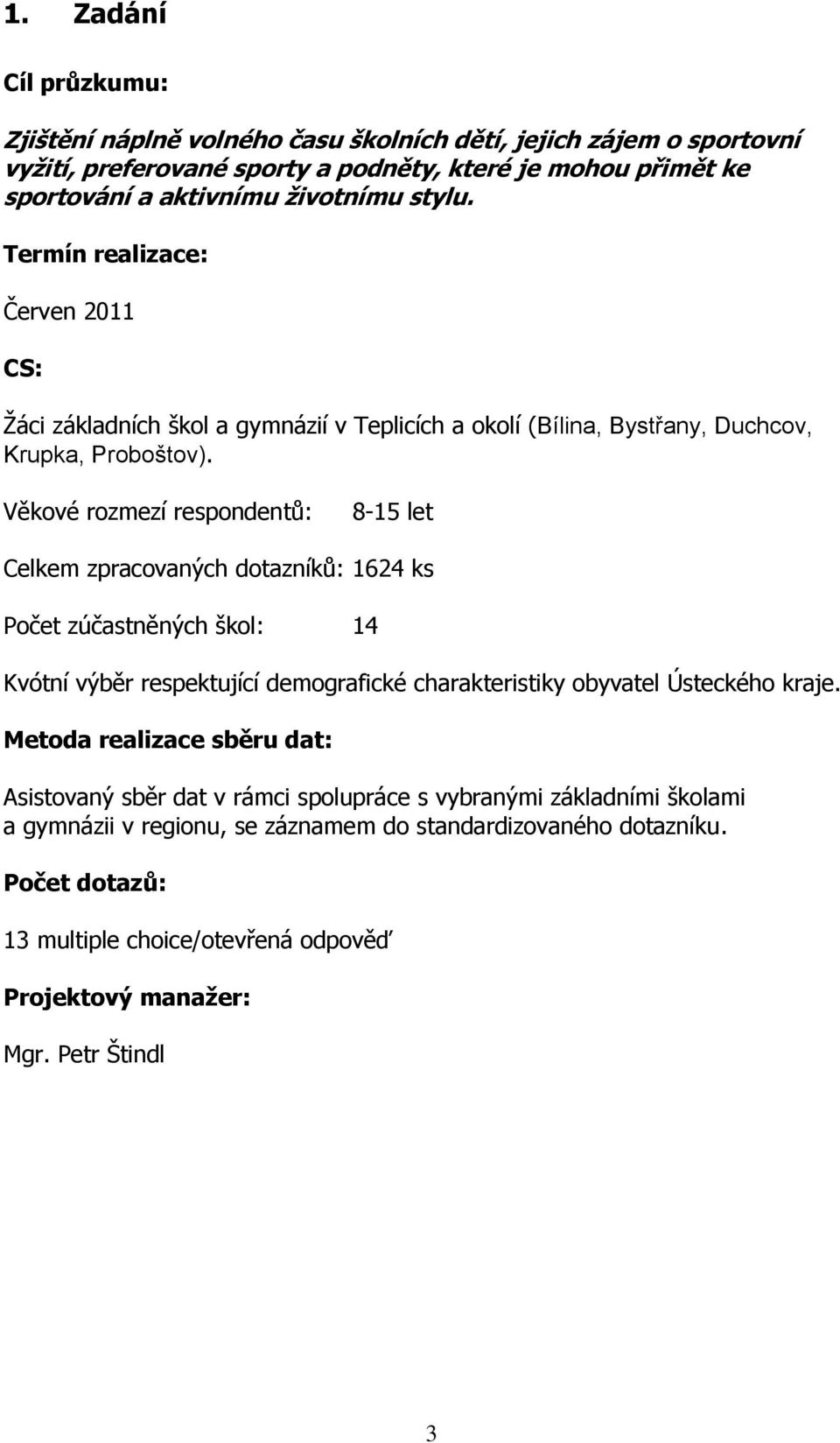 Věkové rozmezí respondentů: 8-15 let Celkem zpracovaných dotazníků: 1624 ks Počet zúčastněných škol: 14 Kvótní výběr respektující demografické charakteristiky obyvatel Ústeckého kraje.