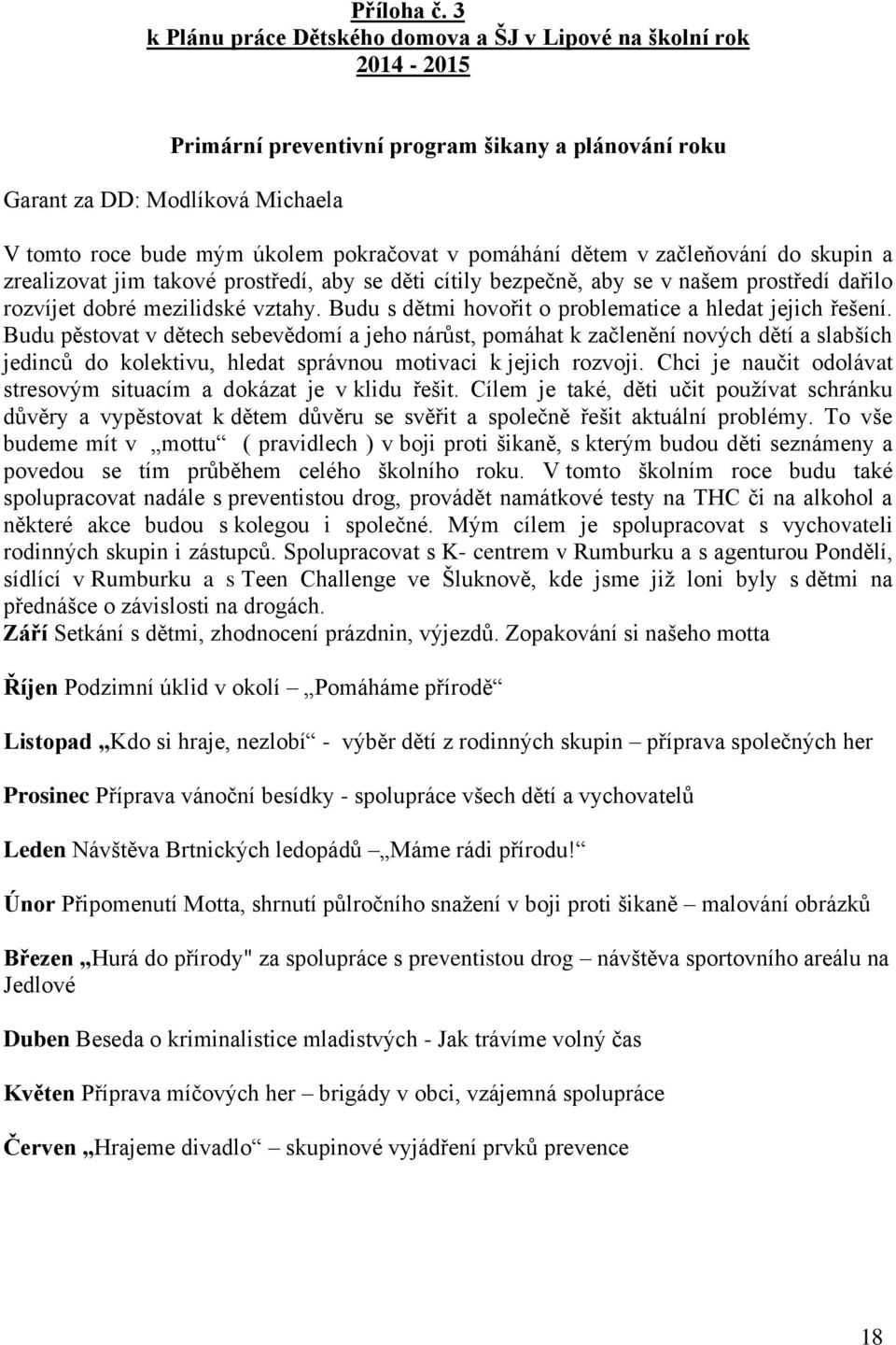pomáhání dětem v začleňování do skupin a zrealizovat jim takové prostředí, aby se děti cítily bezpečně, aby se v našem prostředí dařilo rozvíjet dobré mezilidské vztahy.