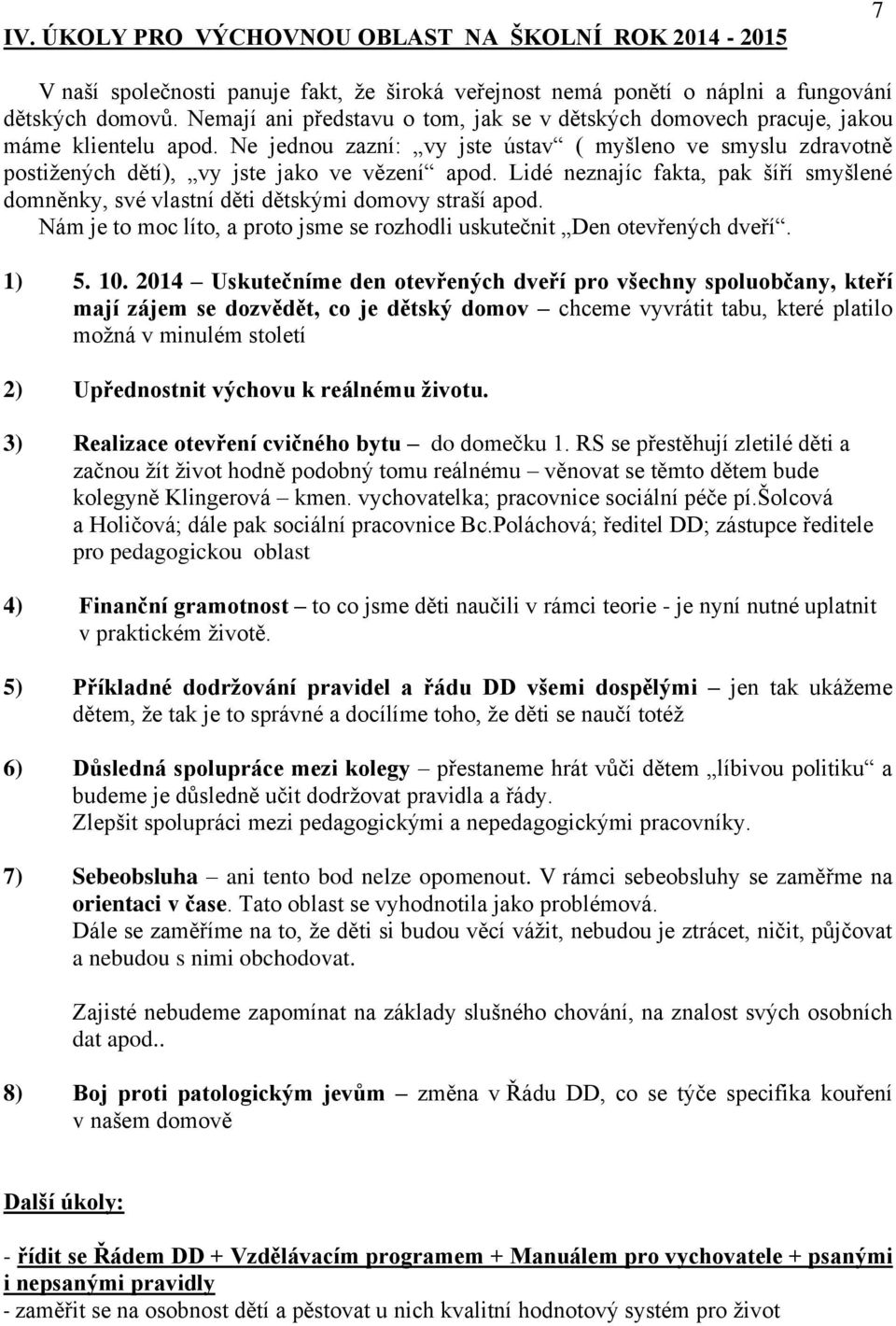 Lidé neznajíc fakta, pak šíří smyšlené domněnky, své vlastní děti dětskými domovy straší apod. Nám je to moc líto, a proto jsme se rozhodli uskutečnit Den otevřených dveří. 1) 5. 10.