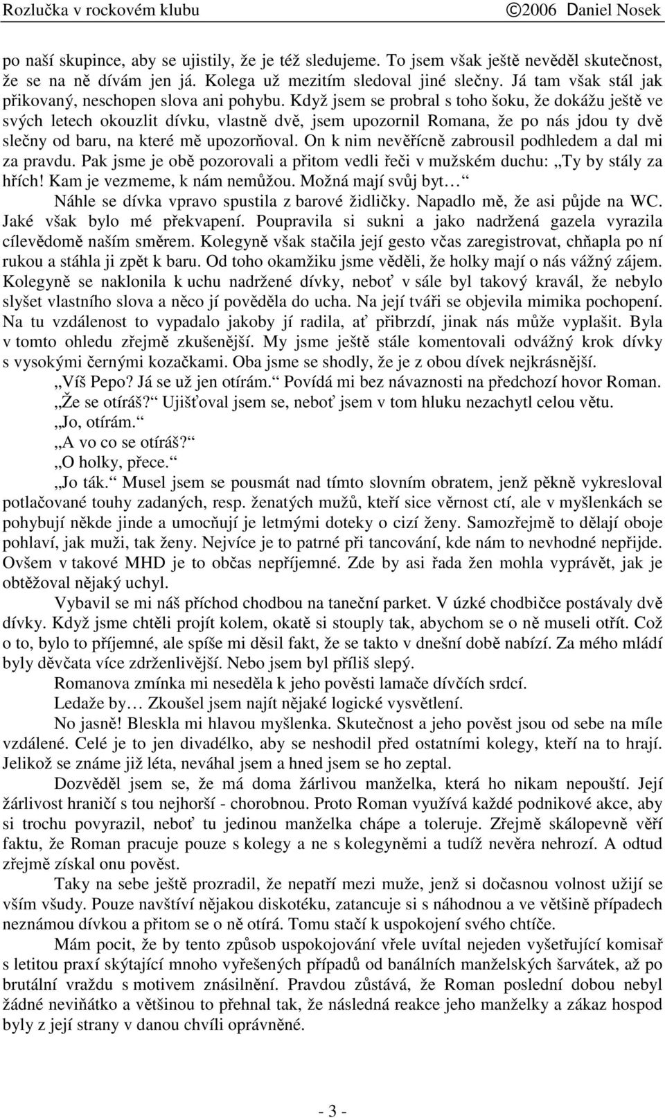 Když jsem se probral s toho šoku, že dokážu ješt ve svých letech okouzlit dívku, vlastn dv, jsem upozornil Romana, že po nás jdou ty dv sleny od baru, na které m upozoroval.
