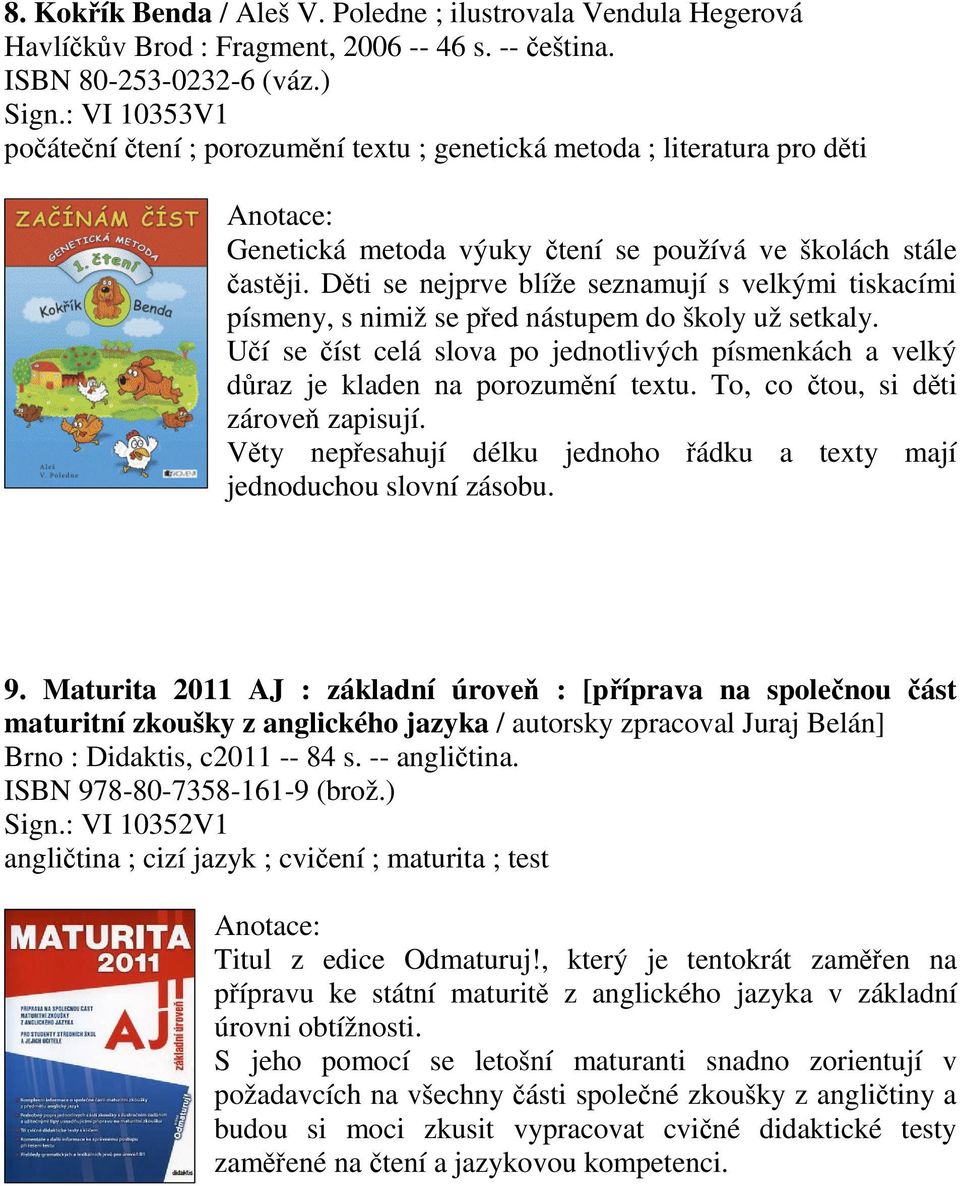 Dti se nejprve blíže seznamují s velkými tiskacími písmeny, s nimiž se ped nástupem do školy už setkaly. Uí se íst celá slova po jednotlivých písmenkách a velký draz je kladen na porozumní textu.