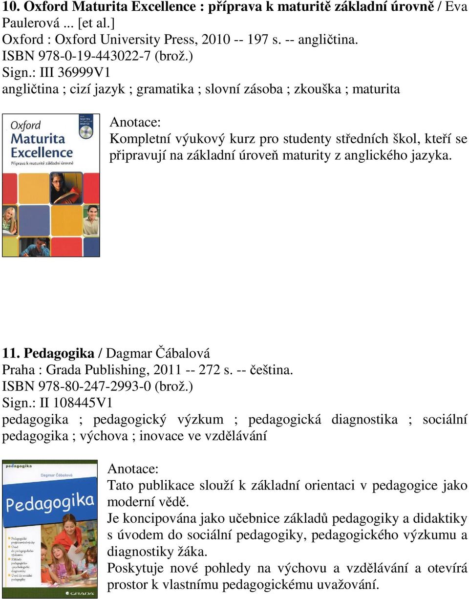 jazyka. 11. Pedagogika / Dagmar ábalová Praha : Grada Publishing, 2011 -- 272 s. -- eština. ISBN 978-80-247-2993-0 (brož.) Sign.