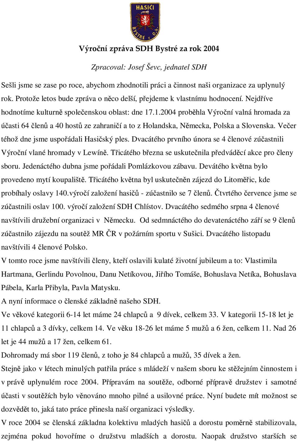 Veer téhož dne jsme uspoádali Hasiský ples. Dvacátého prvního února se 4 lenové zúastnili Výroní vlané hromady v Lewín. Ticátého bezna se uskutenila pedvádcí akce pro leny sboru.