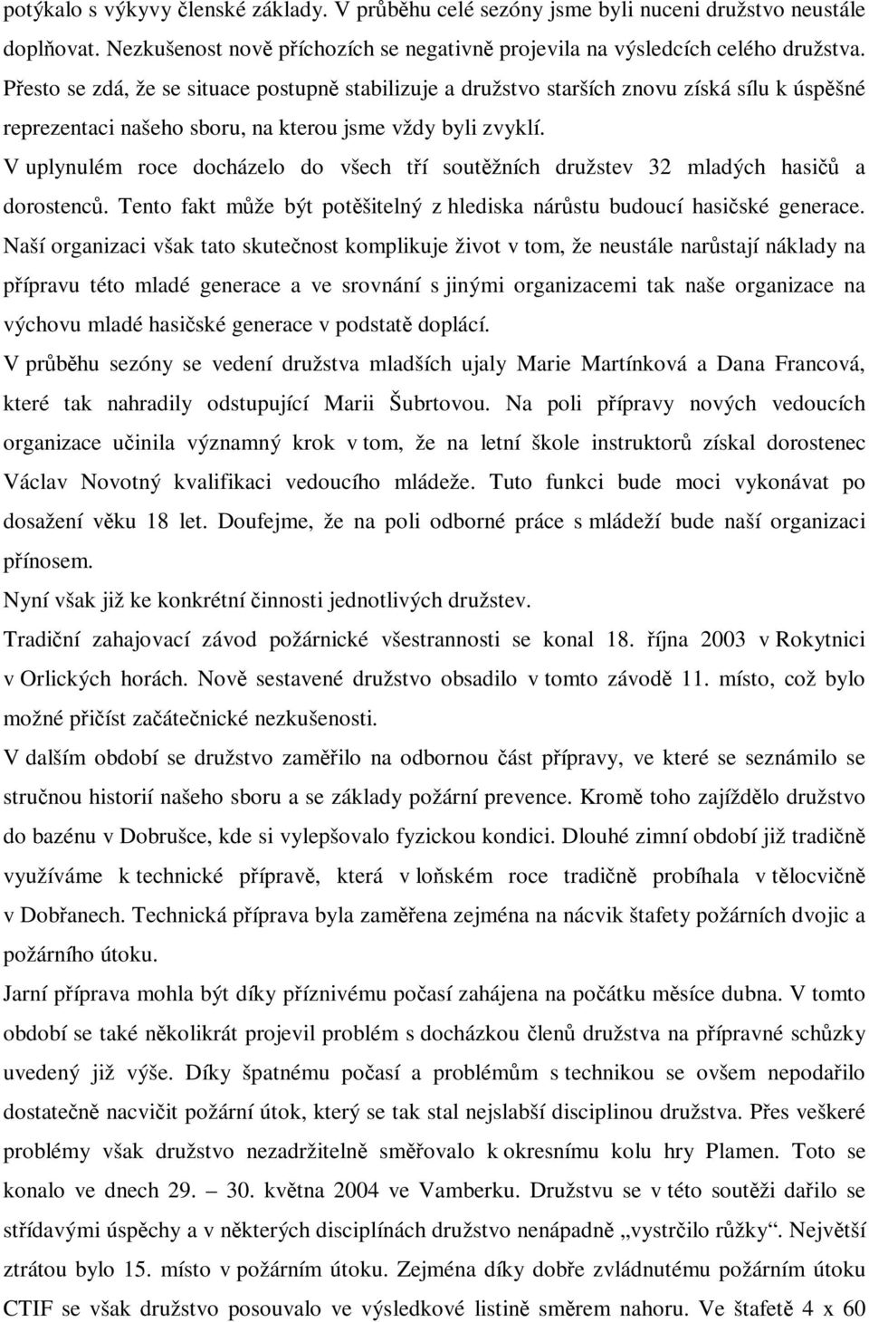 V uplynulém roce docházelo do všech tí soutžních družstev 32 mladých hasi a dorostenc. Tento fakt mže být potšitelný z hlediska nárstu budoucí hasiské generace.